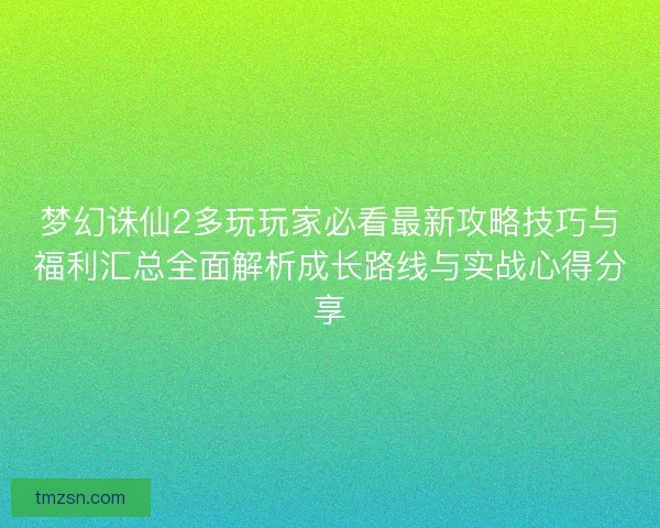梦幻诛仙2多玩玩家必看最新攻略技巧与福利汇总全面解析成长路线与实战心得分享