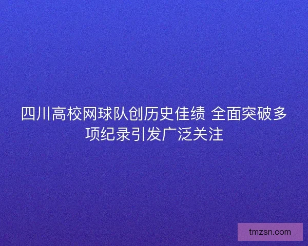 四川高校网球队创历史佳绩 全面突破多项纪录引发广泛关注