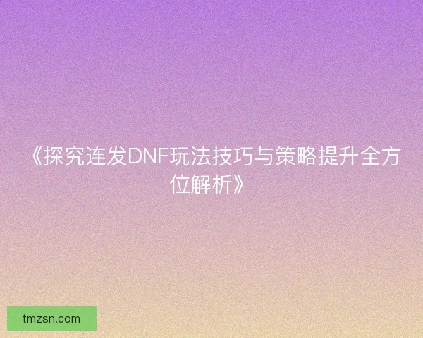 《探究连发DNF玩法技巧与策略提升全方位解析》