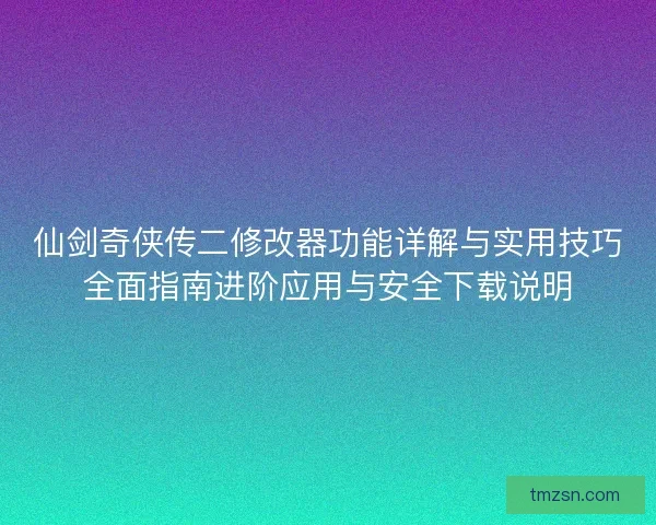 仙剑奇侠传二修改器功能详解与实用技巧全面指南进阶应用与安全下载说明 仙剑奇侠传二修改器功能详解与实用技巧全面指南进阶应用与安全下载说明