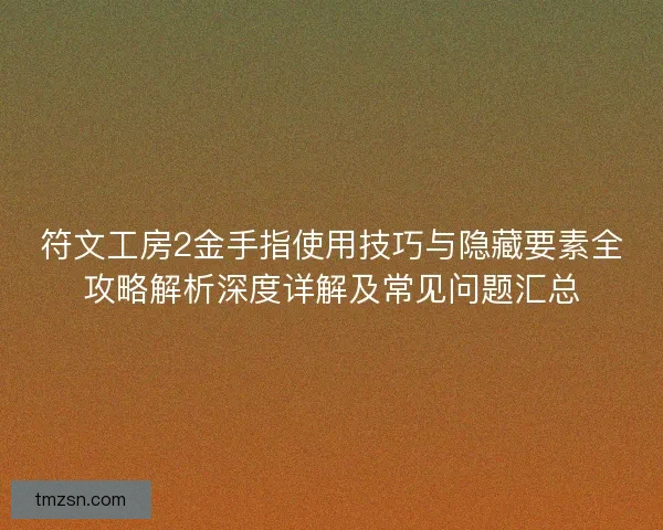 符文工房2金手指使用技巧与隐藏要素全攻略解析深度详解及常见问题汇总