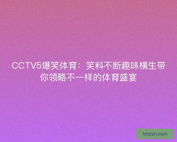 CCTV5爆笑体育：笑料不断趣味横生带你领略不一样的体育盛宴