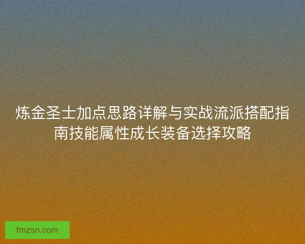 炼金圣士加点思路详解与实战流派搭配指南技能属性成长装备选择攻略